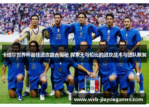 卡塔尔世界杯最佳进攻组合揭秘 探索无与伦比的进攻战术与团队默契