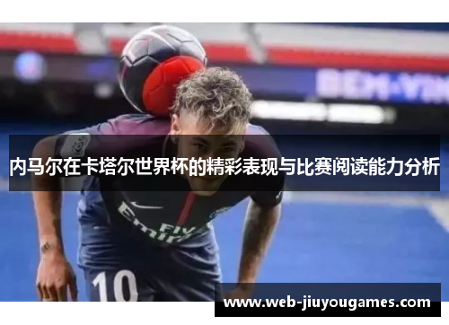 内马尔在卡塔尔世界杯的精彩表现与比赛阅读能力分析