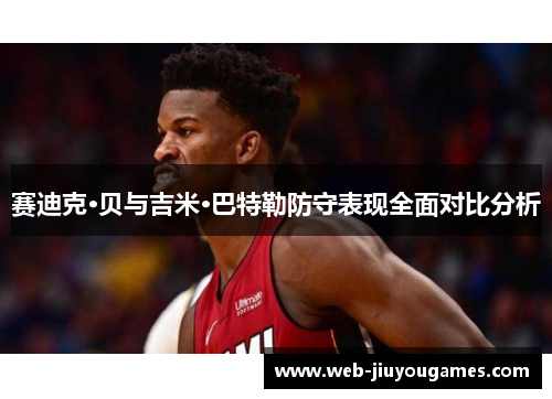 赛迪克·贝与吉米·巴特勒防守表现全面对比分析
