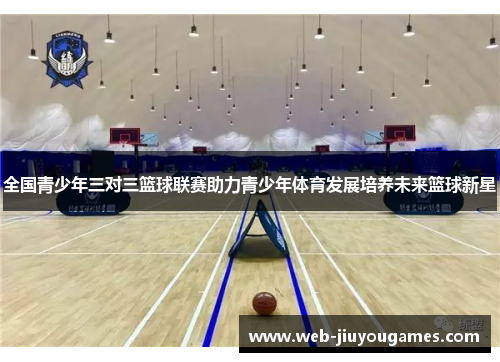 全国青少年三对三篮球联赛助力青少年体育发展培养未来篮球新星