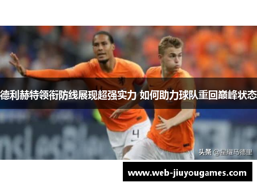 德利赫特领衔防线展现超强实力 如何助力球队重回巅峰状态