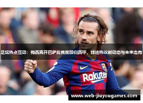 足坛热点互动：梅西离开巴萨后首度回归西甲，球迷热议新动态与未来走向