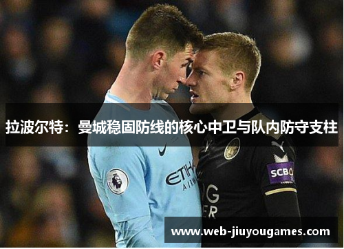 拉波尔特：曼城稳固防线的核心中卫与队内防守支柱