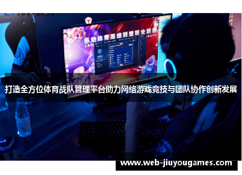 打造全方位体育战队管理平台助力网络游戏竞技与团队协作创新发展