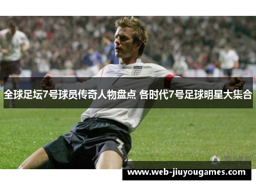 全球足坛7号球员传奇人物盘点 各时代7号足球明星大集合