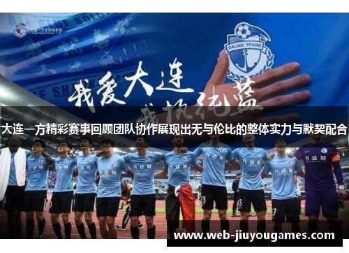 大连一方精彩赛事回顾团队协作展现出无与伦比的整体实力与默契配合