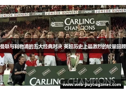 曼联与利物浦的五大经典对决 英超历史上最激烈的较量回顾