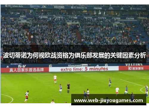 波切蒂诺为何视欧战资格为俱乐部发展的关键因素分析