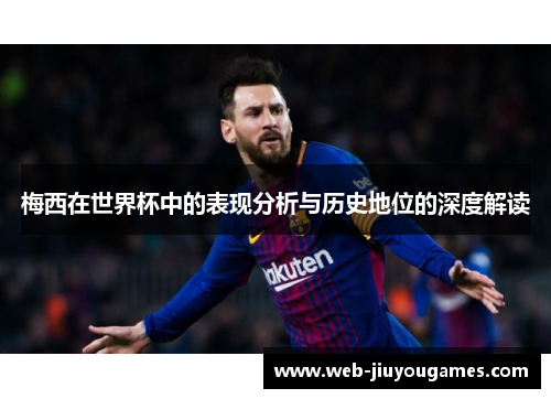 梅西在世界杯中的表现分析与历史地位的深度解读