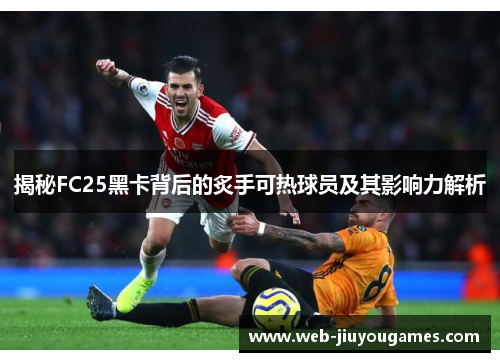 揭秘FC25黑卡背后的炙手可热球员及其影响力解析