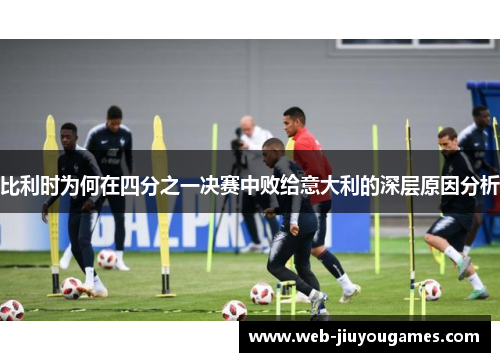 比利时为何在四分之一决赛中败给意大利的深层原因分析