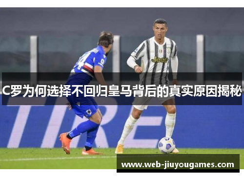C罗为何选择不回归皇马背后的真实原因揭秘