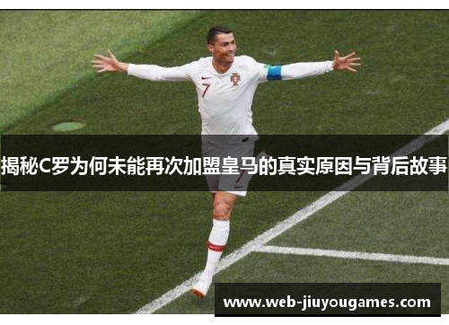 揭秘C罗为何未能再次加盟皇马的真实原因与背后故事