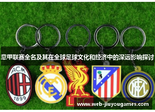 意甲联赛全名及其在全球足球文化和经济中的深远影响探讨