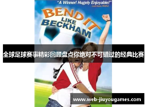 全球足球赛事精彩回顾盘点你绝对不可错过的经典比赛