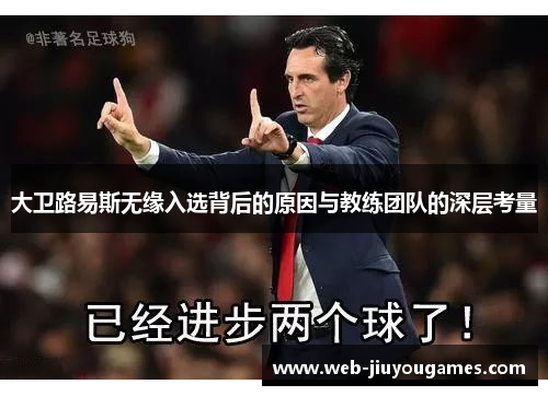 大卫路易斯无缘入选背后的原因与教练团队的深层考量