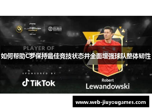 如何帮助C罗保持最佳竞技状态并全面增强球队整体韧性 如何帮助C罗保持最佳竞技状态并全面增强球队整体韧性