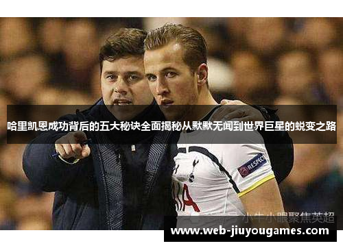 哈里凯恩成功背后的五大秘诀全面揭秘从默默无闻到世界巨星的蜕变之路 哈里凯恩成功背后的五大秘诀全面揭秘从默默无闻到世界巨星的蜕变之路