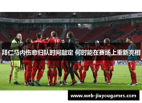 拜仁马内伤愈归队时间敲定 何时能在赛场上重新亮相