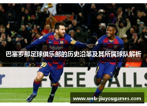 巴塞罗那足球俱乐部的历史沿革及其所属球队解析 巴塞罗那足球俱乐部的历史沿革及其所属球队解析